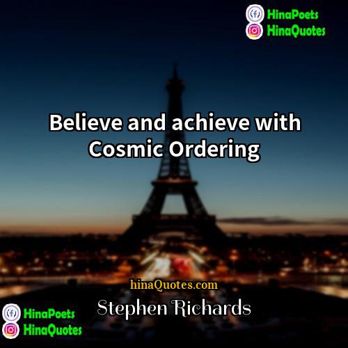 Stephen Richards Quotes | Believe and achieve with Cosmic Ordering.
 
